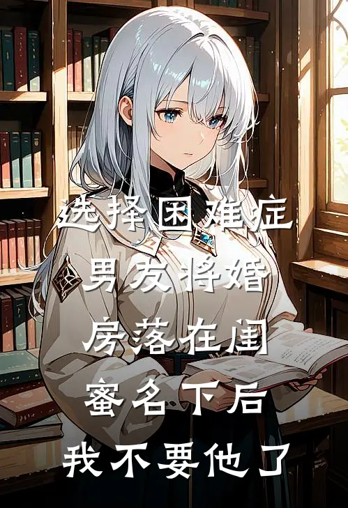 选择困难症男友将婚房落在闺蜜名下后，我不要他了