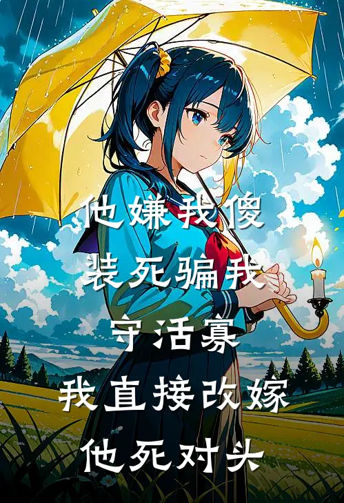 他嫌我傻装死骗我守活寡，我直接改嫁他死对头
