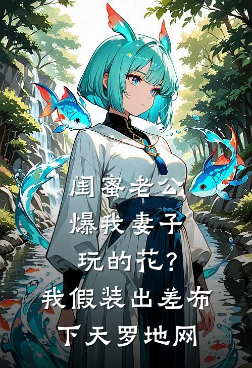 闺蜜老公爆我妻子玩的花？我假装出差布下天罗地网