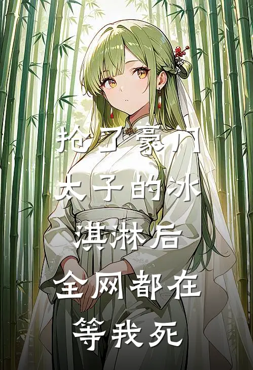 抢了豪门太子的冰淇淋后，全网都在等我死