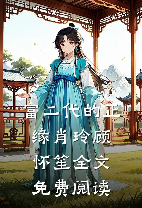 富二代的正缘肖玲顾怀笙全文免费阅读