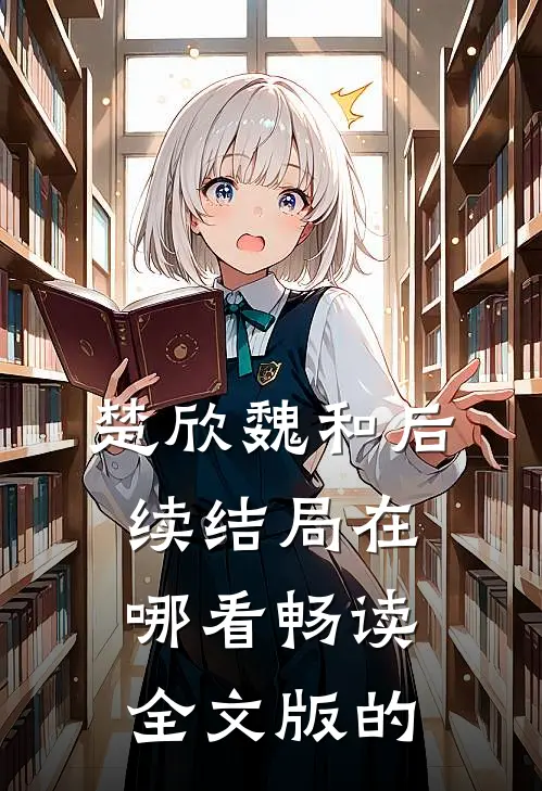 楚欣魏和后续结局在哪看畅读全文版的