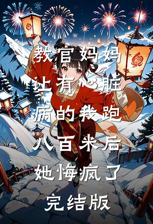 教官妈妈让有心脏病的我跑八百米后，她悔疯了完结版