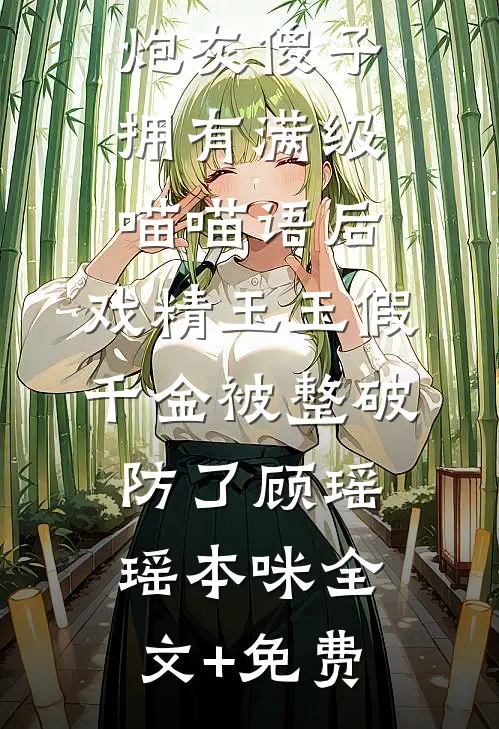 炮灰傻子拥有满级喵喵语后，戏精玉玉假千金被整破防了顾瑶瑶本咪全文+免费