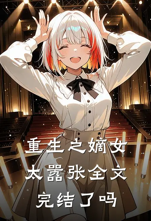 重生之嫡女太嚣张全文完结了吗