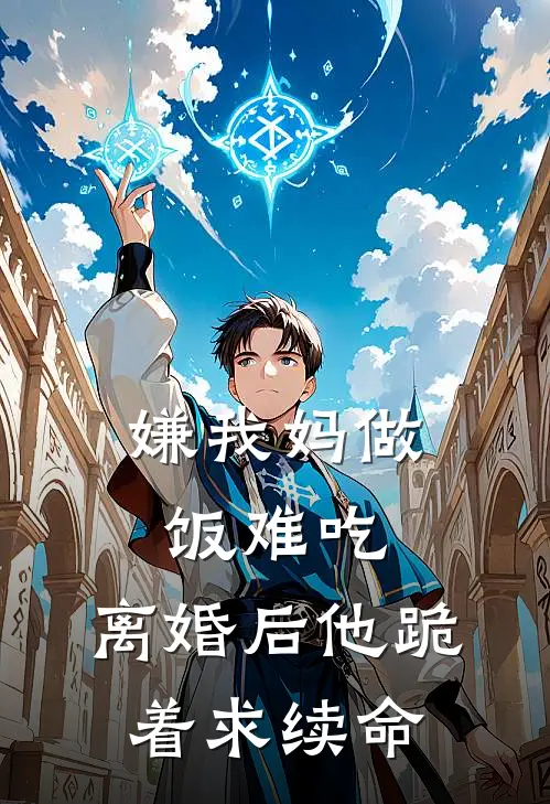 嫌我妈做饭难吃，离婚后他跪着求续命