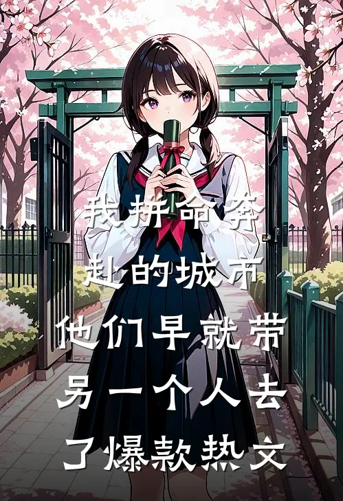 我拼命奔赴的城市，他们早就带另一个人去了爆款热文