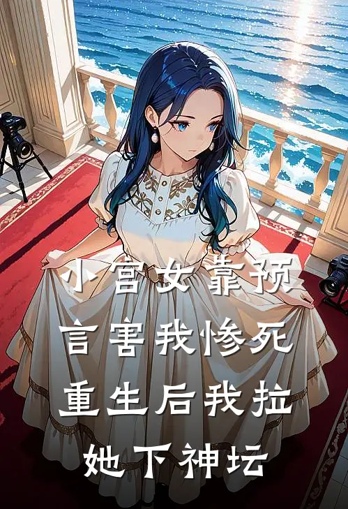 小宫女靠预言害我惨死，重生后我拉她下神坛
