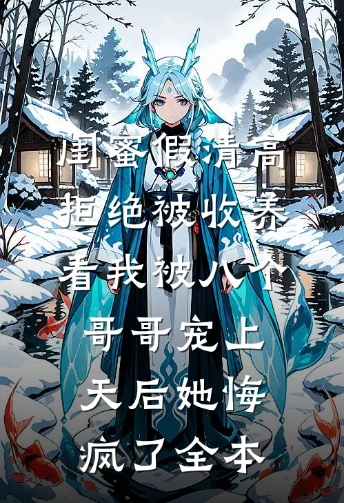 闺蜜假清高拒绝被收养，看我被八个哥哥宠上天后她悔疯了全本