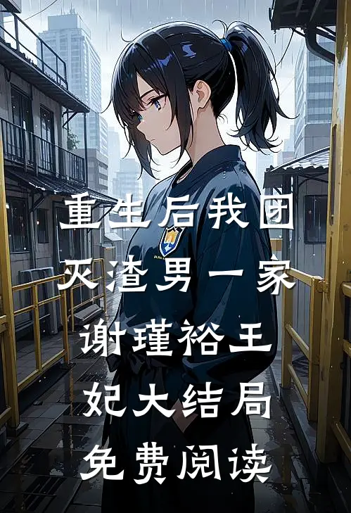 重生后我团灭渣男一家谢瑾裕王妃大结局免费阅读