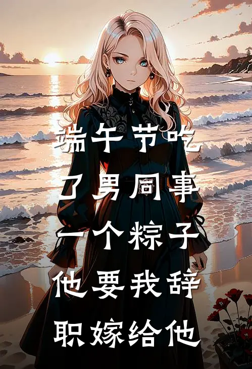 端午节吃了男同事一个粽子，他要我辞职嫁给他