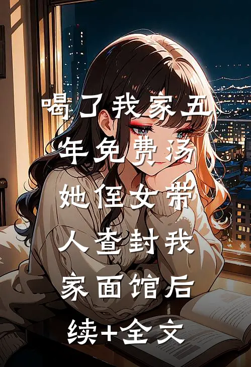 喝了我家五年免费汤，她侄女带人查封我家面馆后续+全文