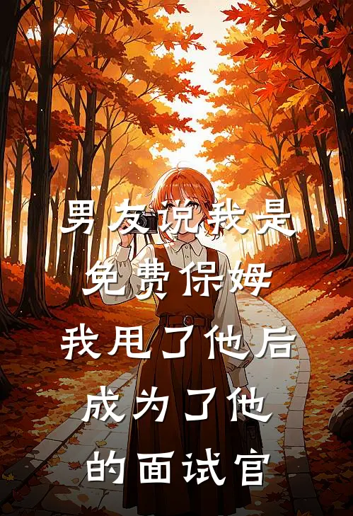 男友说我是免费保姆，我甩了他后，成为了他的面试官