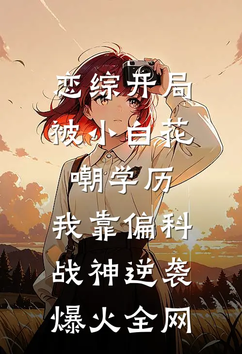 恋综开局被小白花嘲学历，我靠偏科战神逆袭爆火全网