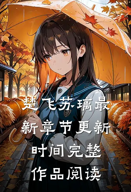 楚飞苏璃最新章节更新时间完整作品阅读