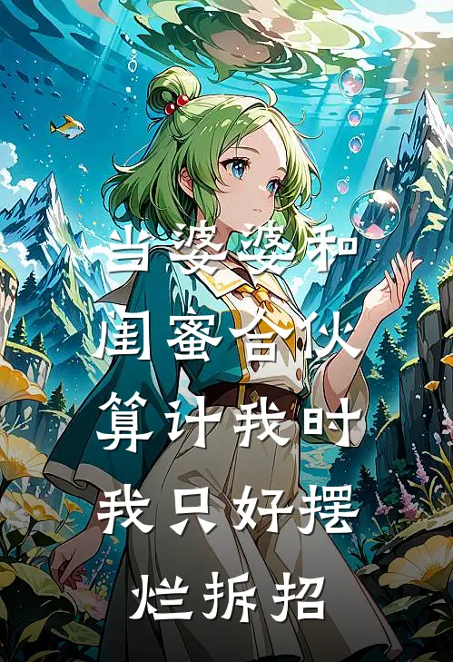 当婆婆和闺蜜合伙算计我时，我只好摆烂拆招