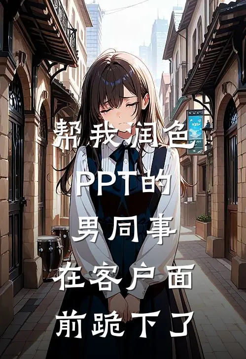 帮我润色PPT的男同事，在客户面前跪下了
