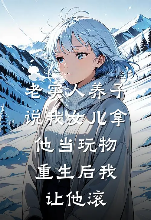 老实人养子说我女儿拿他当玩物，重生后我让他滚