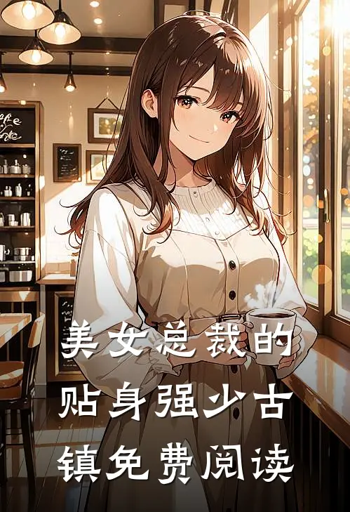 美女总裁的贴身强少古镇免费阅读