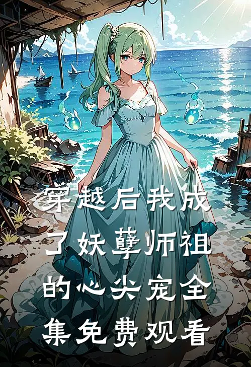 穿越后我成了妖孽师祖的心尖宠全集免费观看