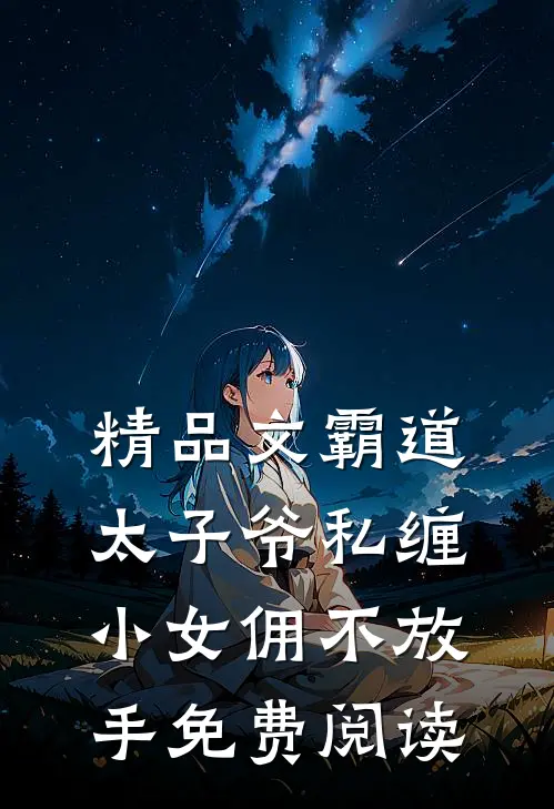 精品文霸道太子爷私缠小女佣不放手免费阅读