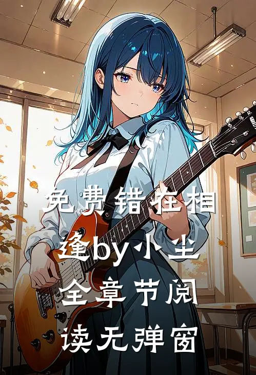 免费错在相逢by小尘全章节阅读无弹窗