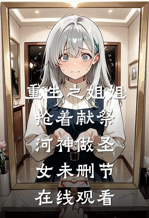 重生之姐姐抢着献祭河神做圣女未删节在线观看