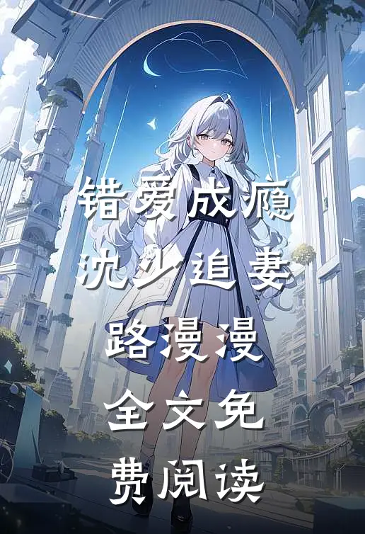 错爱成瘾沈少追妻路漫漫全文免费阅读
