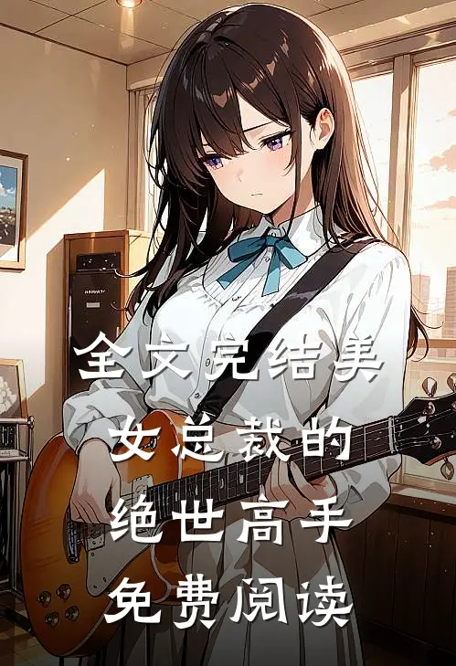 全文完结美女总裁的绝世高手免费阅读