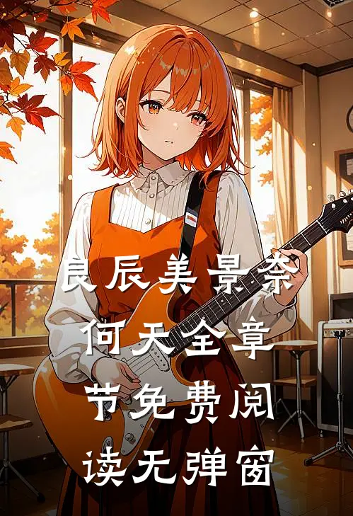 良辰美景奈何天全章节免费阅读无弹窗