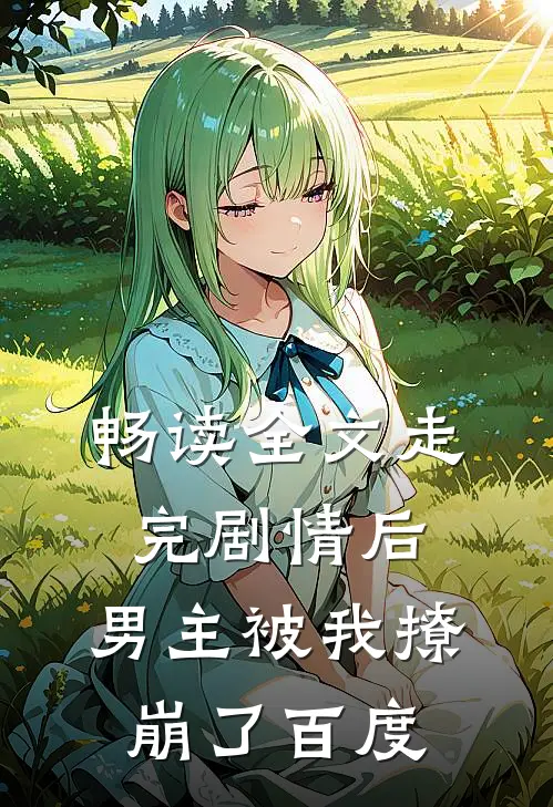 畅读全文走完剧情后,男主被我撩崩了百度