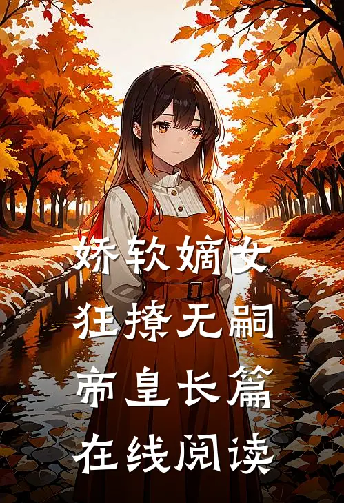 娇软嫡女狂撩无嗣帝皇长篇在线阅读