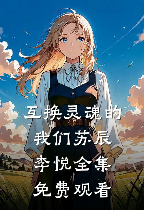 互换灵魂的我们苏辰李悦 全集免费观看