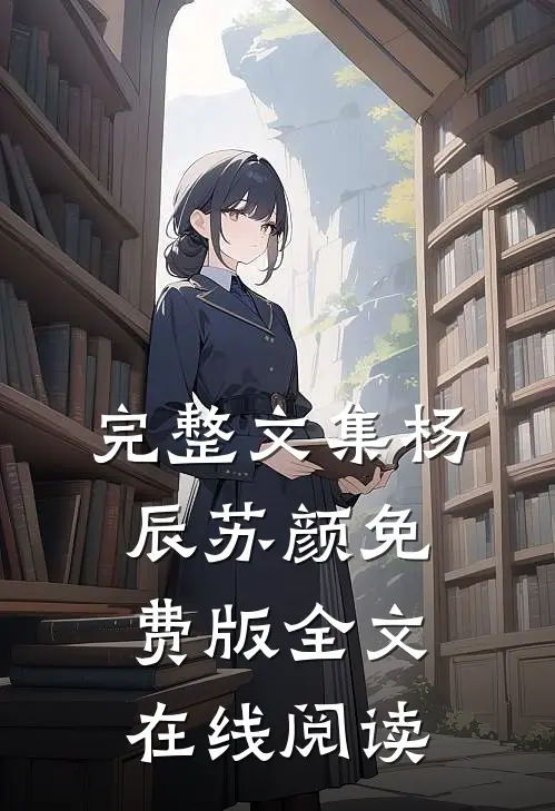 完整文集杨辰苏颜免费版全文在线阅读