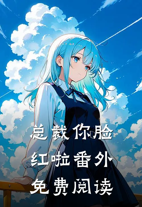 总裁你脸红啦番外免费阅读