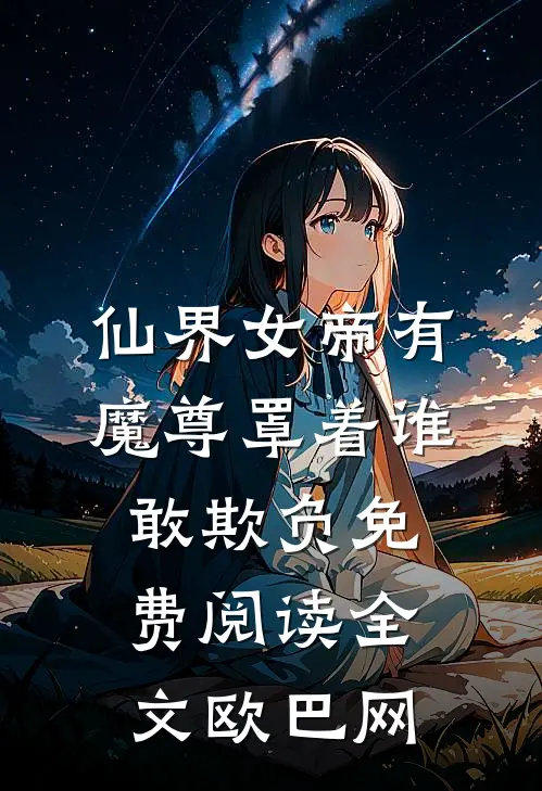 仙界女帝有魔尊罩着谁敢欺负免费阅读全文欧巴网