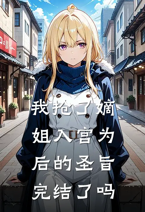 我抢了嫡姐入宫为后的圣旨完结了吗