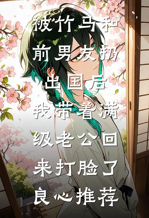 被竹马和前男友扔出国后，我带着满级老公回来打脸了良心推荐