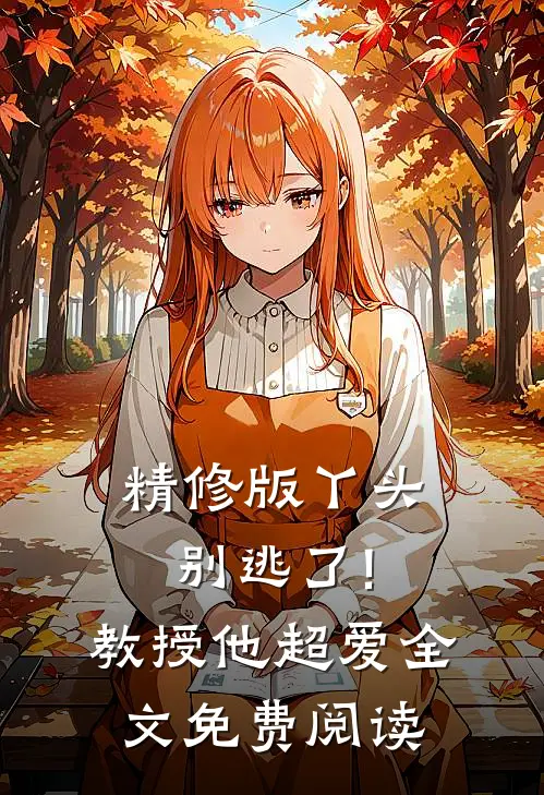 精修版丫头别逃了!教授他超爱全文免费阅读