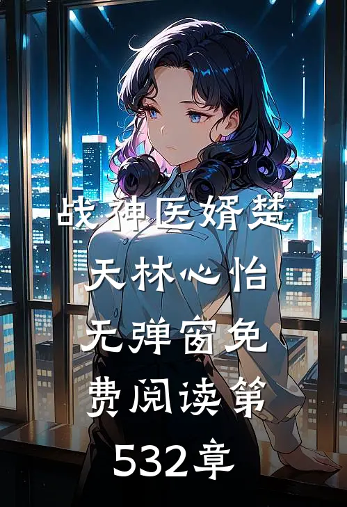 战神医婿楚天林心怡无弹窗免费阅读第532章