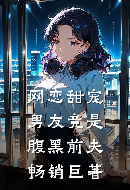 网恋甜宠男友竟是腹黑前夫畅销巨著