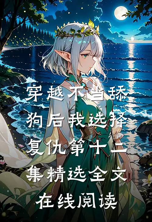 穿越不当舔狗后我选择复仇第十二集精选全文在线阅读