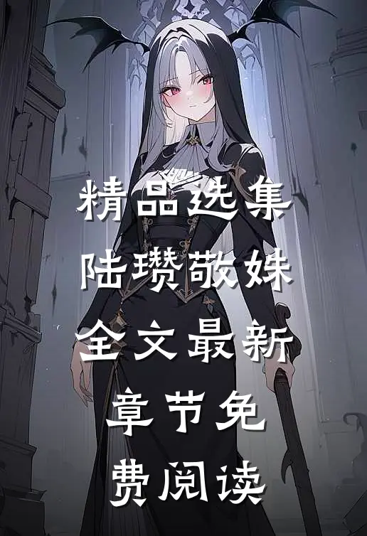 精品选集陆瓒敬姝全文最新章节免费阅读