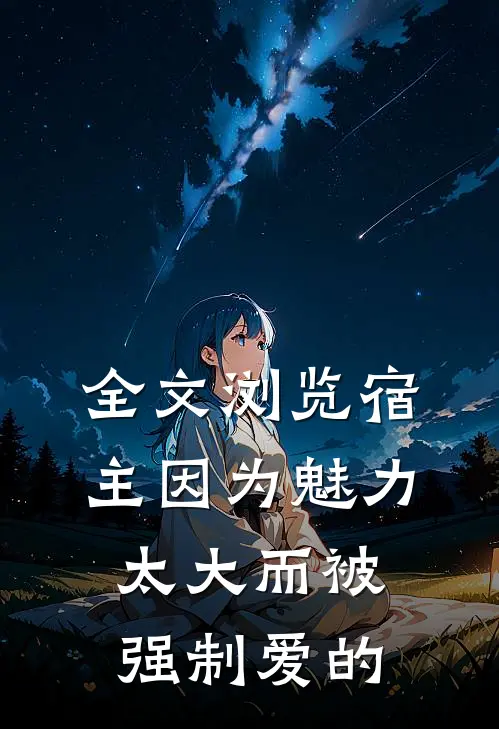 全文浏览宿主因为魅力太大而被强制爱的
