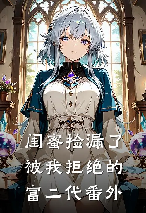 闺蜜捡漏了被我拒绝的富二代 番外