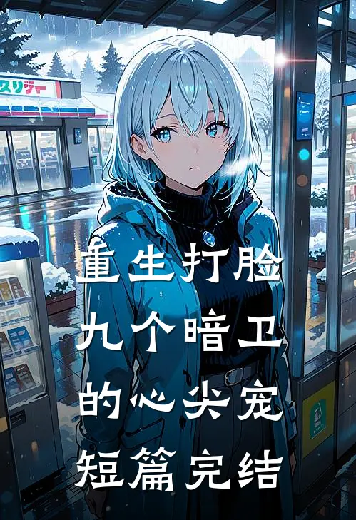 重生打脸九个暗卫的心尖宠短篇完结
