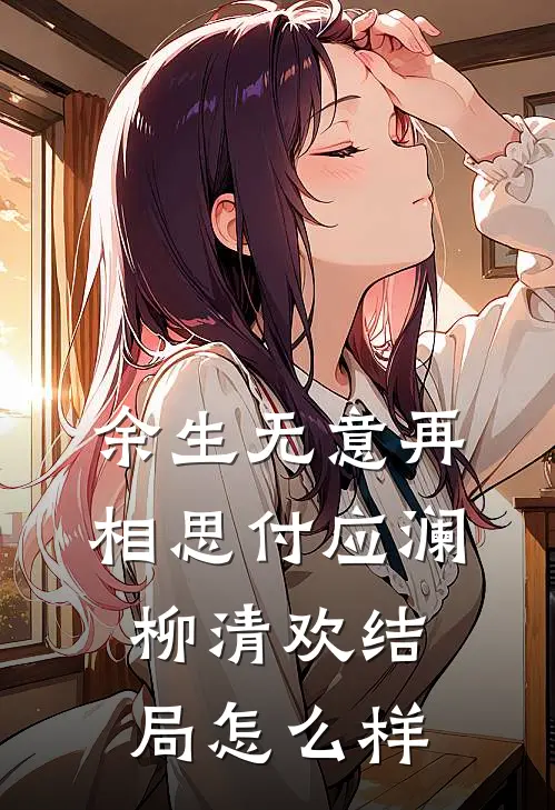 余生无意再相思付应澜柳清欢结局怎么样