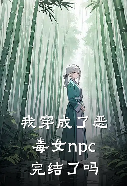 我穿成了恶毒女npc完结了吗