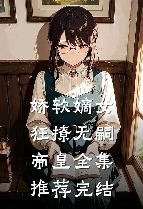 娇软嫡女狂撩无嗣帝皇全集推荐完结