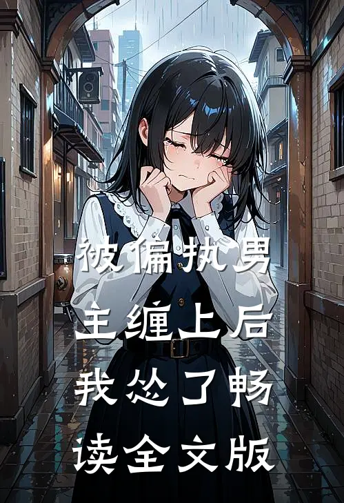 被偏执男主缠上后我怂了畅读全文版
